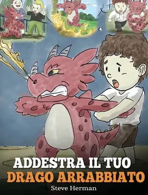 Wytresuj swojego wściekłego smoka: (Train Your Angry Dragon) Una simpatica storia for bambini, per educarli alle emozioni e alla gestione della rabbia. - Addestra il tuo drago arrabbiato: (Train Your Angry Dragon) Una simpatica storia per bambini, per educarli alle emozioni e alla gestione della rabbia.