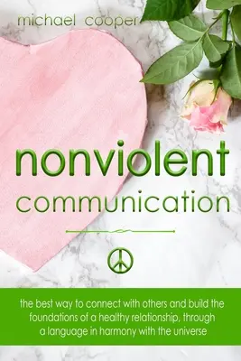 Porozumienie bez przemocy: Najlepsze sposoby nawiązywania kontaktu z innymi i budowania podstaw zdrowych relacji za pomocą języka harmonii - Nonviolent Communication: The best ways to connect with others and build the foundations of a healthy relationship, through a language in harmon