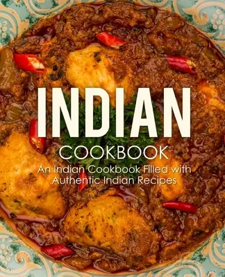 Indyjska książka kucharska: Indyjska książka kucharska wypełniona autentycznymi indyjskimi przepisami (wydanie 2) - Indian Cookbook: An Indian Cookbook Filled with Authentic Indian Recipes (2nd Edition)