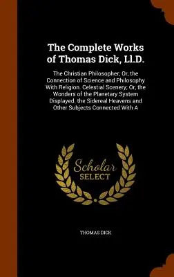 The Complete Works of Thomas Dick, Ll.D.: The Christian Philosopher; Or, the Connection of Science and Philosophy With Religion. Niebiańska sceneria; lub - The Complete Works of Thomas Dick, Ll.D.: The Christian Philosopher; Or, the Connection of Science and Philosophy With Religion. Celestial Scenery; Or