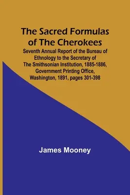 Święte formuły Czirokezów; Siódmy roczny raport Biura Etnologii dla sekretarza Smithsonian Institution, 1885-1886, Gov - The Sacred Formulas of the Cherokees; Seventh Annual Report of the Bureau of Ethnology to the Secretary of the Smithsonian Institution, 1885-1886, Gov