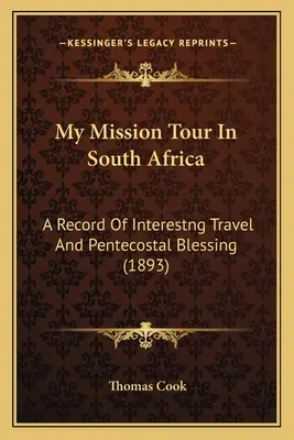 Moja podróż misyjna do Afryki Południowej: Zapis ciekawej podróży i zielonoświątkowego błogosławieństwa (1893) - My Mission Tour In South Africa: A Record Of Interestng Travel And Pentecostal Blessing (1893)