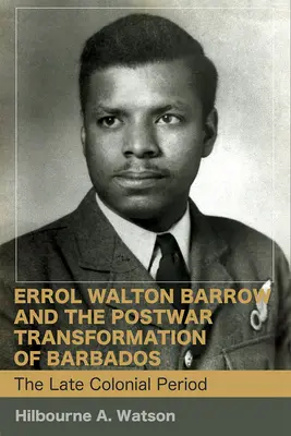 Errol Walton Barrow i powojenna transformacja Barbadosu (tom 1): Późny okres kolonialny - Errol Walton Barrow and the Postwar Transformation of Barbados (Vol. 1): The Late Colonial Period