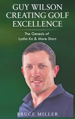 Guy Wilson Tworzenie golfowej doskonałości: Geneza Lydii Ko i innych gwiazd - Guy Wilson Creating Golf Excellence: The Genesis of Lydia Ko & More Stars