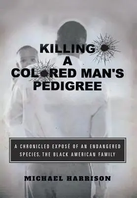 Zabicie rodowodu kolorowego mężczyzny: Kronika zagrożonego gatunku Czarna amerykańska rodzina - Killing a Colored Man's Pedigree: A Chronicled Expos of an Endangered Species The Black American Family