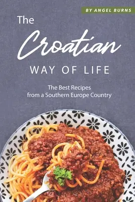 Chorwacki styl życia: Najlepsze przepisy z kraju Europy Południowej - The Croatian Way of Life: The Best Recipes from a Southern Europe Country