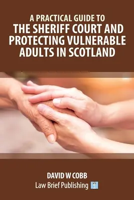 Praktyczny przewodnik po sądzie szeryfa i ochronie wrażliwych osób dorosłych w Szkocji - A Practical Guide to the Sheriff Court and Protecting Vulnerable Adults in Scotland