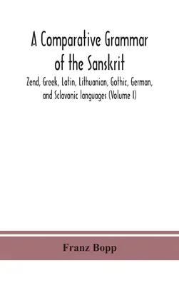 Gramatyka porównawcza sanskrytu, zend, greki, łaciny, litewskiego, gockiego, niemieckiego i słowiańskiego (tom I) - A comparative grammar of the Sanskrit, Zend, Greek, Latin, Lithuanian, Gothic, German, and Sclavonic languages (Volume I)