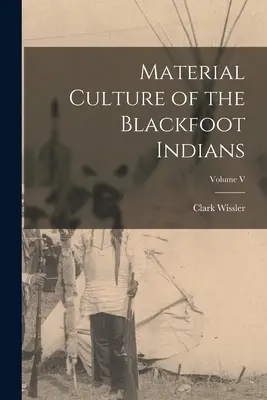 Kultura materialna Indian Czarnych Stóp; Tom V - Material Culture of the Blackfoot Indians; Volume V