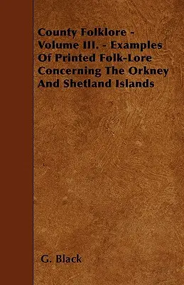 Folklor hrabstw - tom III. - Przykłady drukowanej wiedzy ludowej dotyczącej Orkadów i Szetlandów - County Folklore - Volume III. - Examples Of Printed Folk-Lore Concerning The Orkney And Shetland Islands