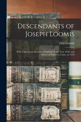 Potomkowie Josepha Loomisa: Who Came from Braintree, England, in the Year 1638, and Settled in Windsor, Conn., in 1639. - Descendants of Joseph Loomis: Who Came From Braintree, England, in the Year 1638, and Settled in Windsor, Conn., in 1639