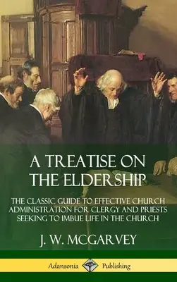 Traktat o starszeństwie: The Classic Guide to Effective Church Administration for Clergy and Priests Seeking to Imbue Life in the Church (Hardc - A Treatise on the Eldership: The Classic Guide to Effective Church Administration for Clergy and Priests Seeking to Imbue Life in the Church (Hardc