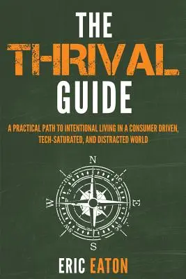 The Thrival Guide: Praktyczna ścieżka do świadomego życia w świecie napędzanym przez konsumentów, nasyconym technologią i rozproszonym - The Thrival Guide: A Practical Path To Intentional Living in a Consumer Driven, Tech-Saturated, and Distracted World