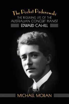 Kieszonkowy Paderewski: Urzekające życie australijskiego pianisty koncertowego Edwarda Cahilla - The Pocket Paderewski: The Beguiling Life of the Australian Concert Pianist Edward Cahill