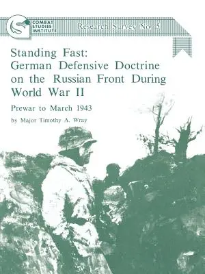 Standing Fast: Niemiecka doktryna obronna na froncie rosyjskim podczas II wojny światowej; przed wojną do marca 1943 r. (Combat Studies Institute Res - Standing Fast: German Defensive Doctrine on the Russian Front During World War II; Prewar to March 1943 (Combat Studies Institute Res