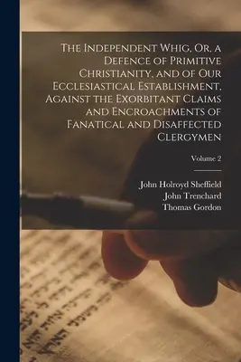 The Independent Whig, czyli obrona pierwotnego chrześcijaństwa i naszego kościelnego establishmentu przed wygórowanymi roszczeniami i ingerencją - The Independent Whig, Or, a Defence of Primitive Christianity, and of Our Ecclesiastical Establishment, Against the Exorbitant Claims and Encroachment