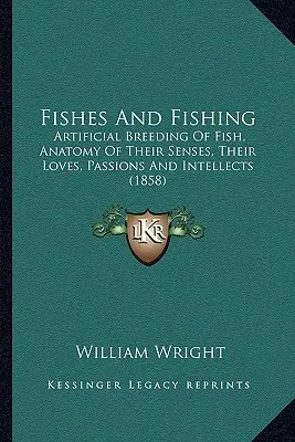 Ryby i wędkarstwo: sztuczna hodowla ryb, anatomia ich zmysłów, zamiłowań, pasji i intelektu (1858) - Fishes And Fishing: Artificial Breeding Of Fish, Anatomy Of Their Senses, Their Loves, Passions And Intellects (1858)