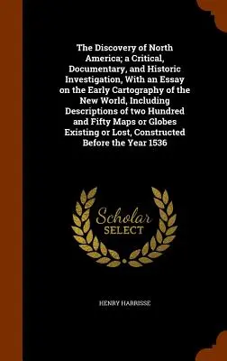 The Discovery of North America; a Critical, Documentary, and Historic Investigation, With an Essay on the Early Cartography of the New World, Includingin - The Discovery of North America; a Critical, Documentary, and Historic Investigation, With an Essay on the Early Cartography of the New World, Includin