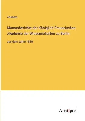 Miesięczne raporty Królewskiej Pruskiej Akademii Nauk w Berlinie: od roku 1880 - Monatsberichte der Kniglich Preussischen Akademie der Wissenschaften zu Berlin: aus dem Jahre 1880
