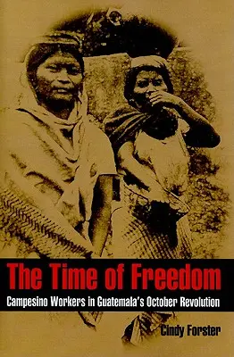 Czas wolności: Robotnicy campesino podczas rewolucji październikowej w Gwatemali - The Time of Freedom: Campesino Workers in Guatemala's October Revolution