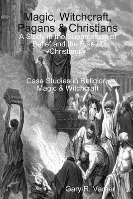 Magia, czary, poganie i chrześcijanie: Studium tłumienia wiary i powstania chrześcijaństwa - Magic, Witchcraft, Pagans & Christians: A Study in the Suppression of Belief and the Rise of Christianity