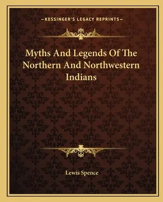 Mity i legendy Indian północnych i północno-zachodnich - Myths And Legends Of The Northern And Northwestern Indians