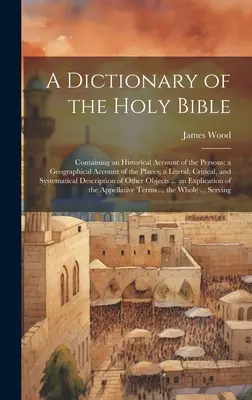 A Dictionary of the Holy Bible: Containing an Historical Account of the Persons; a Geographical Account of the Places; a Literal, Critical, and System