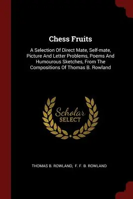 Chess Fruits: A Selection of Direct Mate, Self-mate, Picture And Letter Problems, Poems And Humourous Sketches, From the Composition - Chess Fruits: A Selection Of Direct Mate, Self-mate, Picture And Letter Problems, Poems And Humourous Sketches, From The Composition