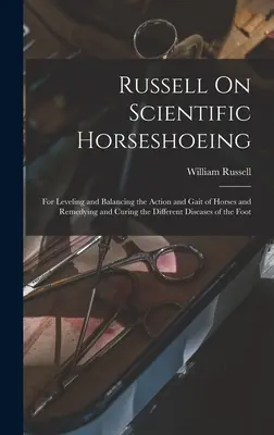 Russell On Scientific Horseshoeing: O wyrównywaniu i równoważeniu ruchu i chodu koni oraz o leczeniu różnych chorób koni. - Russell On Scientific Horseshoeing: For Leveling and Balancing the Action and Gait of Horses and Remedying and Curing the Different Diseases of the Fo