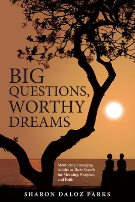 Wielkie pytania, godne marzenia: Mentoring wschodzących dorosłych w poszukiwaniu sensu, celu i wiary - Big Questions, Worthy Dreams: Mentoring Emerging Adults in Their Search for Meaning, Purpose, and Faith