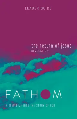 Studia Biblijne Fathom: The Return of Jesus Leader Guide (Revelation): Głębokie zanurzenie w historii Boga - Fathom Bible Studies: The Return of Jesus Leader Guide (Revelation): A Deep Dive Into the Story of God