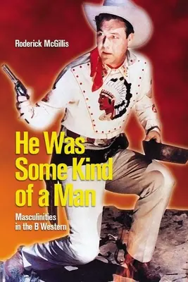 He Was Some Kind of a Man: Męskość w westernach - He Was Some Kind of a Man: Masculinities in the B Western