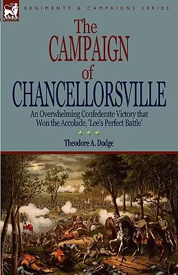 Kampania Chancellorsville: przytłaczające zwycięstwo Konfederacji, które zdobyło uznanie, „doskonała bitwa Lee - The Campaign of Chancellorsville: an Overwhelming Confederate Victory that Won the Accolade, 'Lee's Perfect Battle'