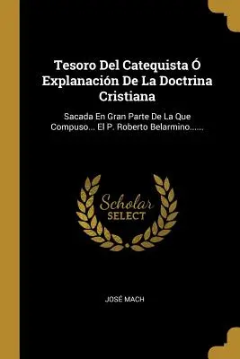 Tesoro Del Catequista Explanacin De La Doctrina Cristiana: Sacada En Gran Parte De La Que Compuso ... El P. Roberto Belarmino...... - Tesoro Del Catequista  Explanacin De La Doctrina Cristiana: Sacada En Gran Parte De La Que Compuso... El P. Roberto Belarmino......