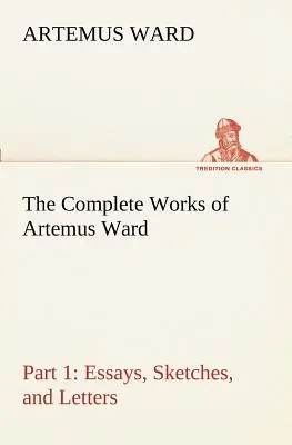 The Complete Works of Artemus Ward - Część 1: Eseje, szkice i listy - The Complete Works of Artemus Ward - Part 1: Essays, Sketches, and Letters