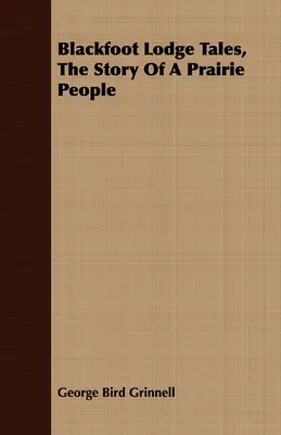 Opowieści z loży Czarnych Stóp, historia ludu prerii - Blackfoot Lodge Tales, the Story of a Prairie People