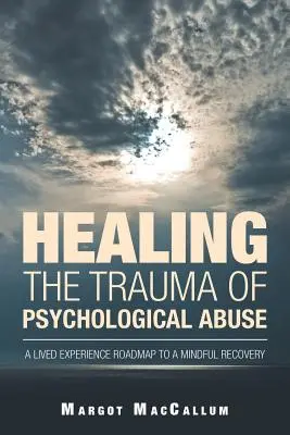 Leczenie traumy związanej z przemocą psychiczną: Mapa drogowa do świadomego powrotu do zdrowia oparta na przeżytych doświadczeniach - Healing the Trauma of Psychological Abuse: A Lived Experience Roadmap to a Mindful Recovery