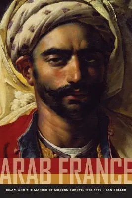 Arabska Francja: Islam i kształtowanie się nowoczesnej Europy, 1798-1831 - Arab France: Islam and the Making of Modern Europe, 1798-1831