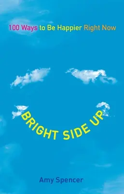 Bright Side Up: 100 sposobów na bycie szczęśliwszym już teraz - Bright Side Up: 100 Ways to Be Happier Right Now