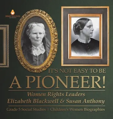 Niełatwo być pionierką! Liderki na rzecz praw kobiet Elizabeth Blackwell i Susan Anthony Biografie kobiet dla dzieci z klasy 5 nauk społecznych - It's Not Easy to Be a Pioneer!: Women Rights Leaders Elizabeth Blackwell & Susan Anthony Grade 5 Social Studies Children's Women Biographies