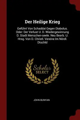 Der Heilige Krieg: Gefhrt Von Schaddai Gegen Diabolus. Oder: Der Verlust U. D. Wiedergewinnung D. Stadt Menschen-seele. Neu Bearb. U. Hr