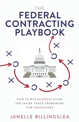 The Federal Contracting Playbook: Jak wygrać w biznesie, korzystając z Inside Track Framework dla innowatorów / The Federal Contracting Playbook: How to Win Business Using the Inside Track Framework for Innovators - The Federal Contracting Playbook: How to Win Business Using the Inside Track Framework for Innovators