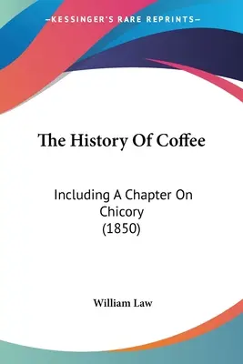 Historia kawy: W tym rozdział o cykorii (1850) - The History Of Coffee: Including A Chapter On Chicory (1850)