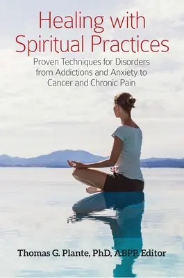 Uzdrawianie za pomocą praktyk duchowych: Sprawdzone techniki leczenia zaburzeń od uzależnień i lęku po raka i przewlekły ból - Healing with Spiritual Practices: Proven Techniques for Disorders from Addictions and Anxiety to Cancer and Chronic Pain