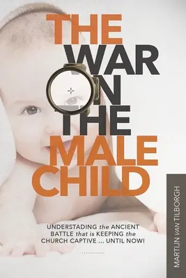 Wojna z męskim dzieckiem: Zrozumienie starożytnej bitwy, która trzyma Kościół w niewoli ... Aż do teraz! - The War on the Male Child: Understanding the Ancient Battle That is Keeping the Church Captive ... Until Now!