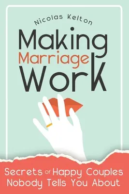 Jak sprawić, by małżeństwo działało: Sekrety szczęśliwych par, o których nikt ci nie mówi - Making Marriage Work: Secrets Of Happy Couples Nobody Tells You About