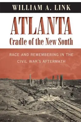 Atlanta, kolebka nowego Południa: Rasa i pamięć w następstwie wojny secesyjnej - Atlanta, Cradle of the New South: Race and Remembering in the Civil War's Aftermath