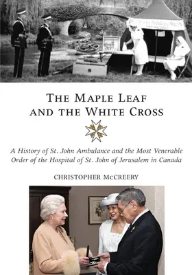 Liść Klonu i Biały Krzyż: Historia Pogotowia Świętego Jana i Najczcigodniejszego Zakonu Szpitala Świętego Jana Jerozolimskiego w Kanadzie / A History of St. John Ambulance and the Most Venerable Order of the Hospital of St. John of Jerusalem in Canada - The Maple Leaf and the White Cross: A History of St. John Ambulance and the Most Venerable Order of the Hospital of St. John of Jerusalem in Canada