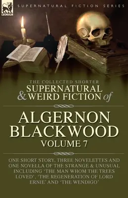 The Collected Shorter Supernatural & Weird Fiction of Algernon Blackwood Volume 7: Jedno opowiadanie, trzy nowele i jedna powieść o dziwach i zjawiskach nadprzyrodzonych - The Collected Shorter Supernatural & Weird Fiction of Algernon Blackwood Volume 7: One Short Story, Three Novelettes and One Novella of the Strange an