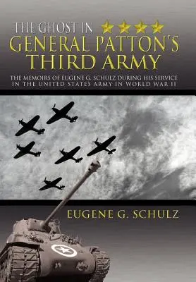 Duch w Trzeciej Armii generała Pattona: Wspomnienia Eugene'a G. Schulza podczas służby w armii Stanów Zjednoczonych w czasie II wojny światowej - The Ghost in General Patton's Third Army: The Memoirs of Eugene G. Schulz During His Service in the United States Army in World War II